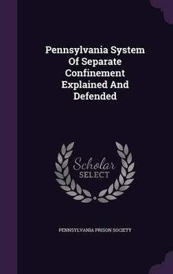 Pennsylvania System Of Separate Confinement Explained And Defended - Pennsylvania Prison Society
