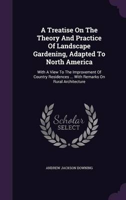 A Treatise On The Theory And Practice Of Landscape Gardening, Adapted To North America