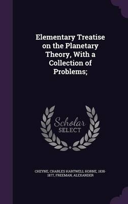 Elementary Treatise on the Planetary Theory, With a Collection of Problems; - Charles Hartwell Horne Cheyne, Alexander Freeman