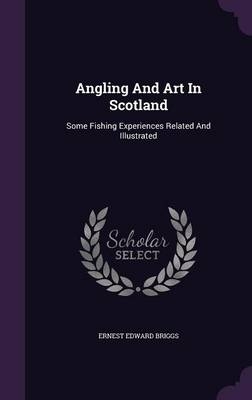 Angling And Art In Scotland - Ernest Edward Briggs