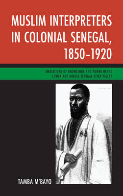 Muslim Interpreters in Colonial Senegal, 1850&ndash;1920 - Tamba M'Bayo