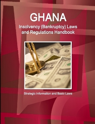 Ghana Insolvency (Bankruptcy) Laws and Regulations Handbook - Strategic Information and Basic Laws - Inc Ibp