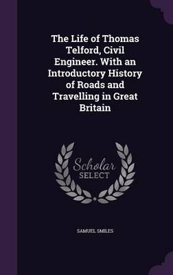 The Life of Thomas Telford, Civil Engineer. With an Introductory History of Roads and Travelling in Great Britain