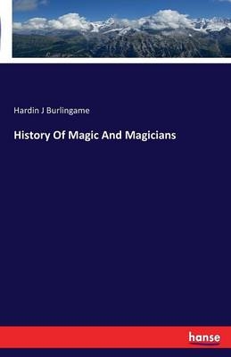 History Of Magic And Magicians - Hardin J Burlingame
