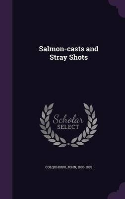 Salmon-casts and Stray Shots - John Colquhoun