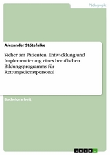 Sicher am Patienten. Entwicklung und Implementierung eines beruflichen Bildungsprogramms f&uuml;r Rettungsdienstpersonal -  Alexander St&ouml;tefalke