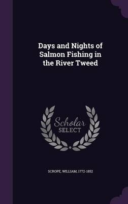 Days and Nights of Salmon Fishing in the River Tweed - William Scrope