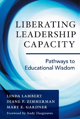 Liberating Leadership Capacity - Linda Lambert, Diane P. Zimmerman, Mary E. Gardner