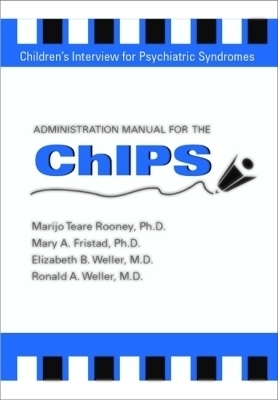 Administration Manual for the Children's Interview for Psychiatric Syndromes (ChIPS & P-ChIPS) - Elizabeth B. Weller, Ronald A. Weller, Mary A. Fristad, Marijo Teare Rooney