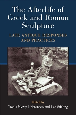 The Afterlife of Greek and Roman Sculpture - Lea Stirling, Troels Myrup Kristensen
