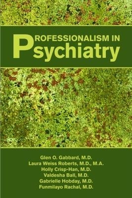Professionalism in Psychiatry - Glen O. Gabbard, Laura Weiss Roberts, Holly Crisp, Valdesha Ball, Gabrielle Hobday