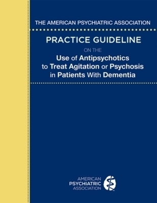 The American Psychiatric Association Practice Guideline on the Use of Antipsychotics to Treat Agitation or Psychosis in Patients with Dementia -  American Psychiatric Association