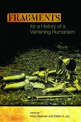 Fragments for a History of a Vanishing Humanism - Myra Seaman, Eileen A Joy