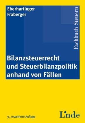 Bilanzsteuerrecht und Steuerbilanzpolitik anhand von F&auml;llen - Eva Eberhartinger, Friedrich Fraberger