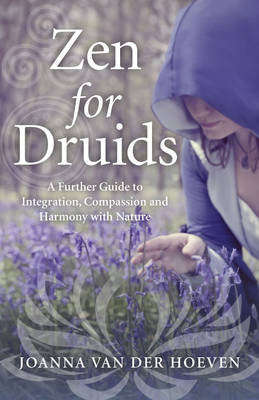 Zen for Druids &ndash; A Further Guide to Integration, Compassion and Harmony with Nature - Joanna van der Hoeven