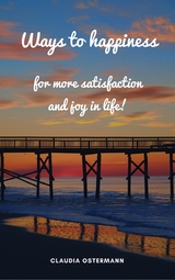 Ways to happiness for more satisfaction and joy in life! - Claudia Ostermann