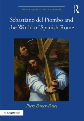 Sebastiano del Piombo and the World of Spanish Rome - Piers Baker-bates