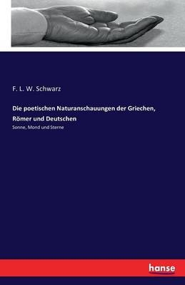 Die poetischen Naturanschauungen der Griechen, R&ouml;mer und Deutschen - F. L. W. Schwarz