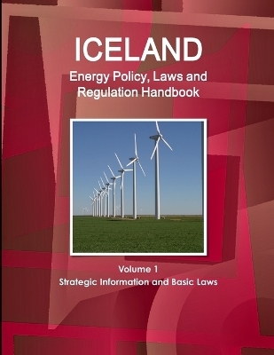 Iceland Energy Policy, Laws and Regulation Handbook Volume 1 Strategic Information and Basic Laws - Inc Ibp