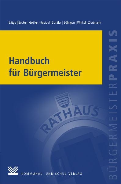 Handbuch f&uuml;r B&uuml;rgermeister - Frank B&auml;tge, Michael Becker, G&uuml;nther Gr&ouml;ller, Andre Reutzel, Roland Sch&auml;fer, Aloysius S&ouml;hngen, Johannes Winkel, Marc Ziertmann