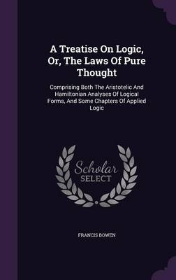 A Treatise On Logic, Or, The Laws Of Pure Thought - Francis Bowen
