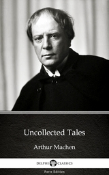 Uncollected Tales by Arthur Machen - Delphi Classics (Illustrated) -  Arthur Machen