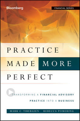 Practice Made (More) Perfect &ndash;Transforming a Financial Advisory Practice Into a Business - Mark C. Tibergien, Rebecca Pomering