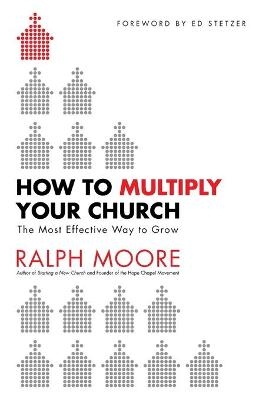 How to Multiply Your Church &ndash; The Most Effective Way to Grow - Ralph Moore, Ed Stetzer