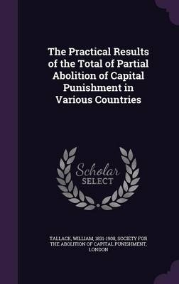The Practical Results of the Total of Partial Abolition of Capital Punishment in Various Countries - William Tallack
