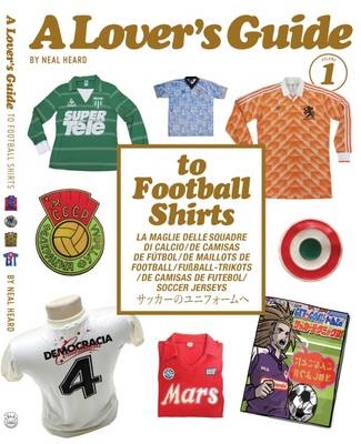 A Lover's Guide to Football Shirts - Neal Heard