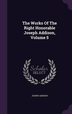 The Works Of The Right Honorable Joseph Addison, Volume 5
