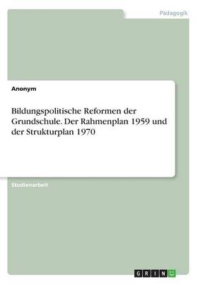 Bildungspolitische Reformen der Grundschule. Der Rahmenplan 1959 und der Strukturplan 1970 -  Anonym