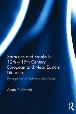 Saracens and Franks in 12th - 15th Century European and Near Eastern Literature - Aman Y. Nadhiri