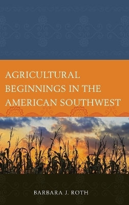 Agricultural Beginnings in the American Southwest - Barbara J. Roth