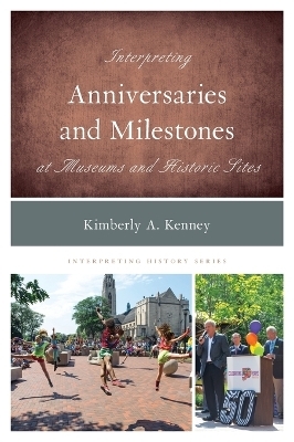 Interpreting Anniversaries and Milestones at Museums and Historic Sites - Kimberly A. Kenney
