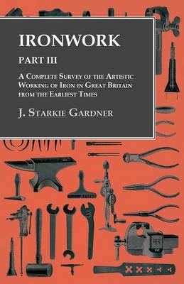 Ironwork - Part III - A Complete Survey of the Artistic Working of Iron in Great Britain from the Earliest Times - J Starkie Gardner
