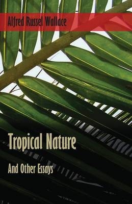 Tropical Nature, and Other Essays - Alfred Russel Wallace