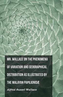 Mr. Wallace on the Phenomena of Variation and Geographical Distribution as Illustrated by the Malayan Papilionidã]