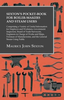 Sexton's Pocket-Book for Boiler-Makers and Steam Users - Maurice John Sexton