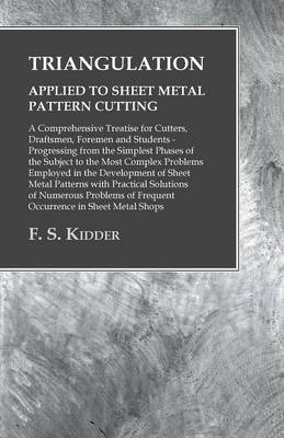 Triangulation - Applied to Sheet Metal Pattern Cutting - A Comprehensive Treatise for Cutters, Draftsmen, Foremen and Students - F S Kidder