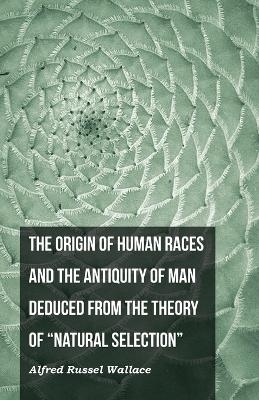 The Origin of Human Races and the Antiquity of Man Deduced from the Theory of Natural Selection - Alfred Russel Wallace
