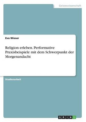 Religion erleben. Performative Praxisbeispiele mit dem Schwerpunkt der Morgenandacht