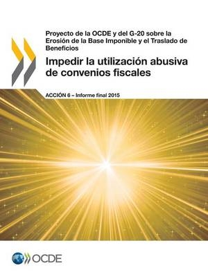 Proyecto de la OCDE y del G-20 sobre la Erosión de la Base Imponible y el Traslado de Beneficios Impedir la utilización abusiva de convenios fiscales, Acción 6 - Informe final 2015 -  Oecd