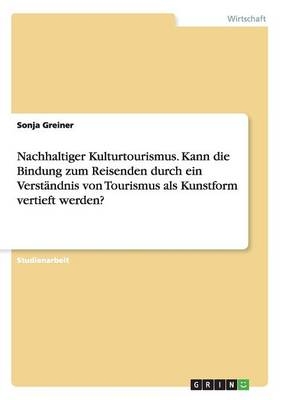 Nachhaltiger Kulturtourismus. Kann die Bindung zum Reisenden durch ein VerstÃ¤ndnis von Tourismus als Kunstform vertieft werden?