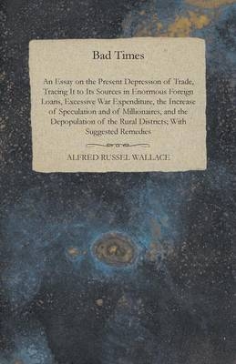 Bad Times - An Essay on the Present Depression of Trade - Alfred Russel Wallace
