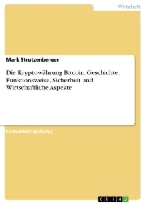 Die Kryptow&Atilde;&curren;hrung Bitcoin. Geschichte, Funktionsweise, Sicherheit und Wirtschaftliche Aspekte - Mark Strutzenberger