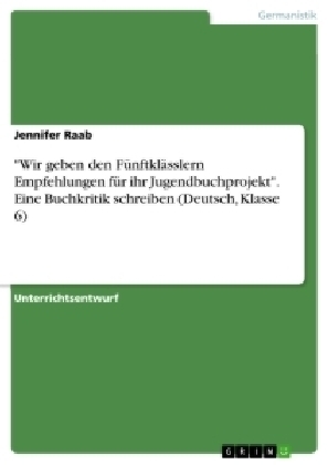 "Wir geben den F&Atilde;&frac14;nftkl&Atilde;&curren;sslern Empfehlungen f&Atilde;&frac14;r ihr Jugendbuchprojekt". Eine Buchkritik schreiben (Deutsch, Klasse 6) - Jennifer Raab
