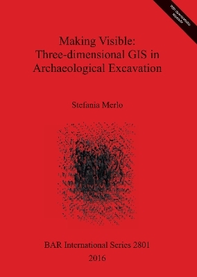 Making Visible: Three-dimensional GIS in Archaeological Excavation - Stefania Merlo