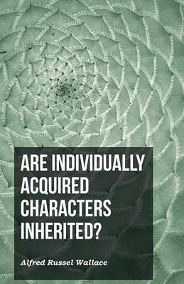Are Individually Acquired Characters Inherited? - Alfred Russel Wallace