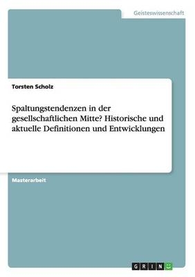 Spaltungstendenzen in der gesellschaftlichen Mitte? Historische und aktuelle Definitionen und Entwicklungen - Torsten Scholz